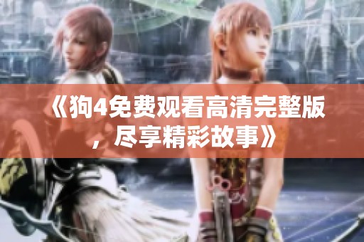 《狗4免费观看高清完整版，尽享精彩故事》