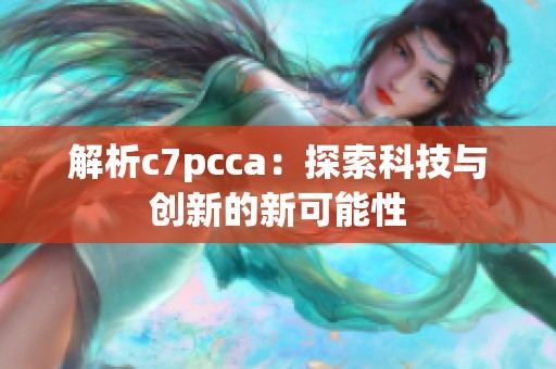 解析c7pcca：探索科技与创新的新可能性