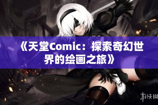 《天堂Comic：探索奇幻世界的绘画之旅》