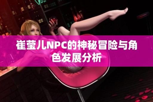 崔莹儿NPC的神秘冒险与角色发展分析