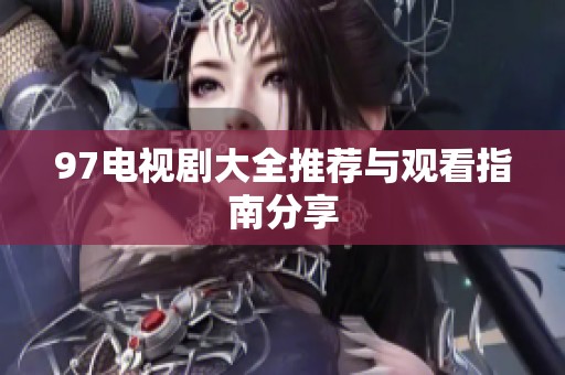 97电视剧大全推荐与观看指南分享