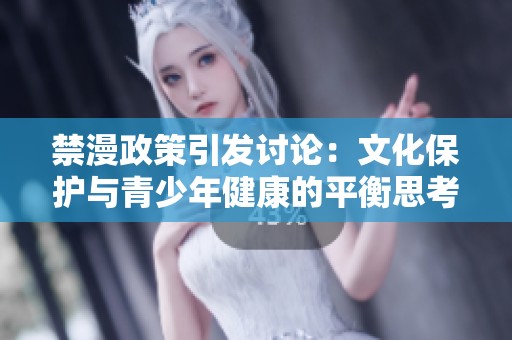 禁漫政策引发讨论：文化保护与青少年健康的平衡思考