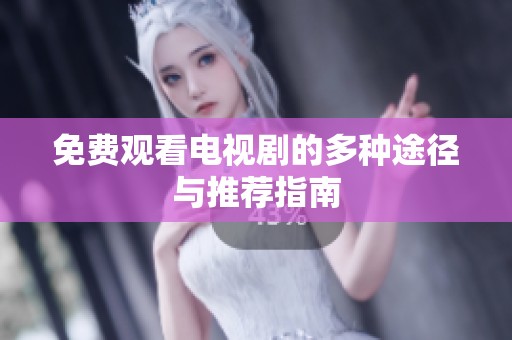 免费观看电视剧的多种途径与推荐指南