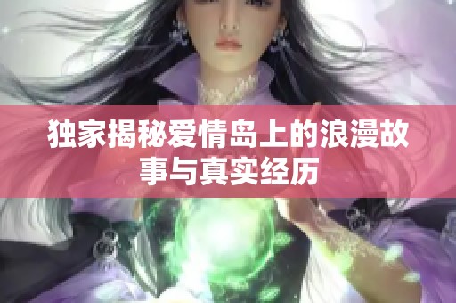 独家揭秘爱情岛上的浪漫故事与真实经历