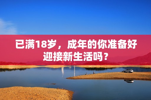 已满18岁，成年的你准备好迎接新生活吗？
