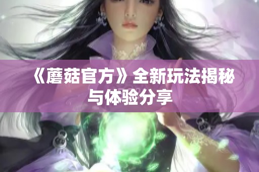《蘑菇官方》全新玩法揭秘与体验分享