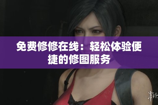 免费修修在线：轻松体验便捷的修图服务