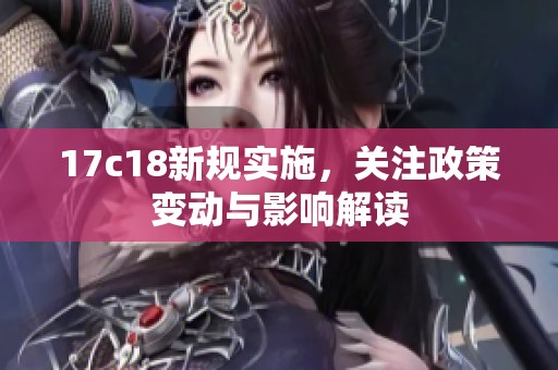17c18新规实施，关注政策变动与影响解读