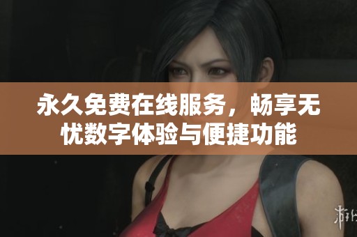 永久免费在线服务，畅享无忧数字体验与便捷功能