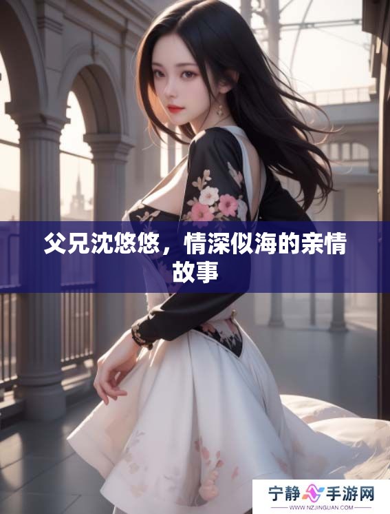 父兄沈悠悠，情深似海的亲情故事