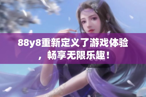 88y8重新定义了游戏体验，畅享无限乐趣！