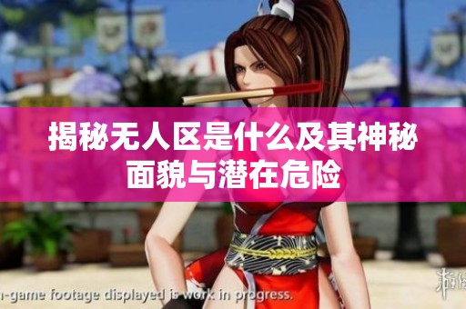 揭秘无人区是什么及其神秘面貌与潜在危险
