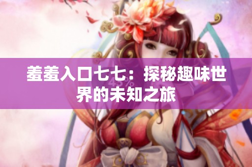 羞羞入口七七：探秘趣味世界的未知之旅