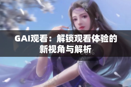 GAI观看：解锁观看体验的新视角与解析
