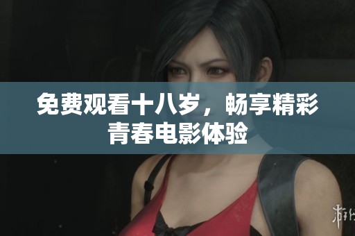 免费观看十八岁，畅享精彩青春电影体验