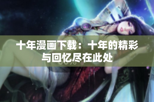 十年漫画下载：十年的精彩与回忆尽在此处