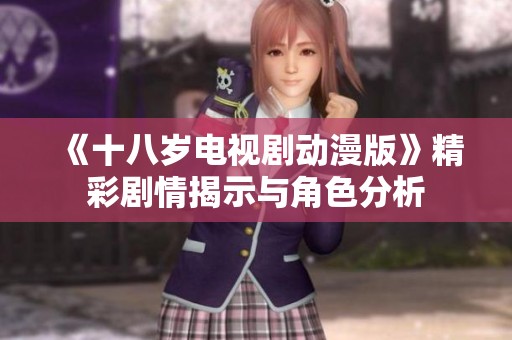 《十八岁电视剧动漫版》精彩剧情揭示与角色分析