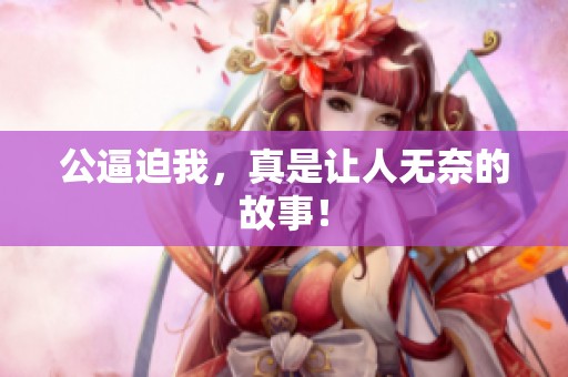公逼迫我，真是让人无奈的故事！