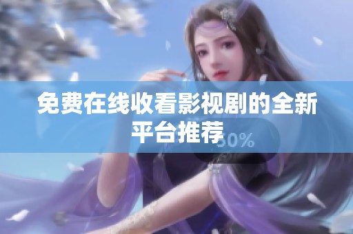 免费在线收看影视剧的全新平台推荐