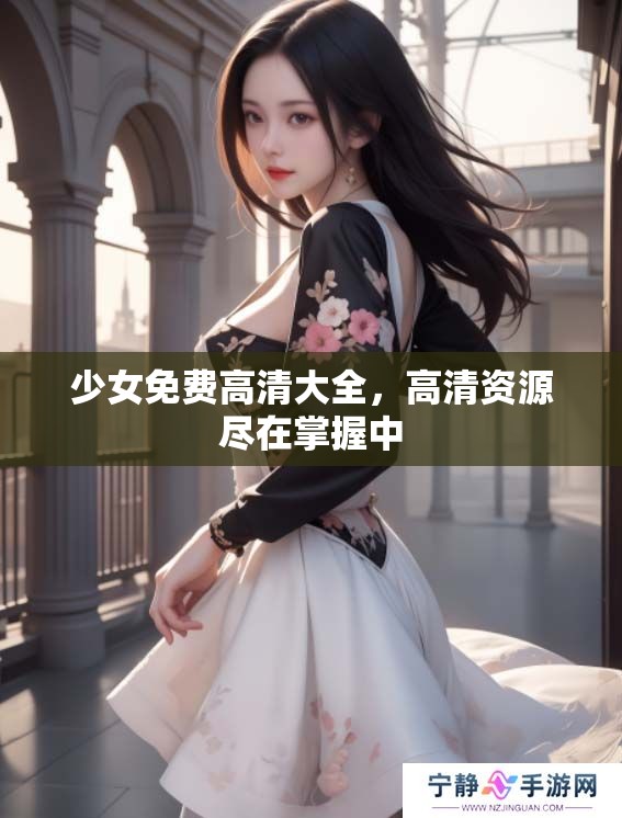 少女免费高清大全，高清资源尽在掌握中