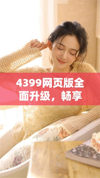4399网页版全面升级，畅享游戏新体验