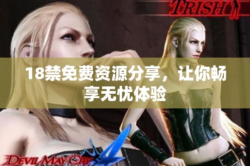 18禁免费资源分享，让你畅享无忧体验