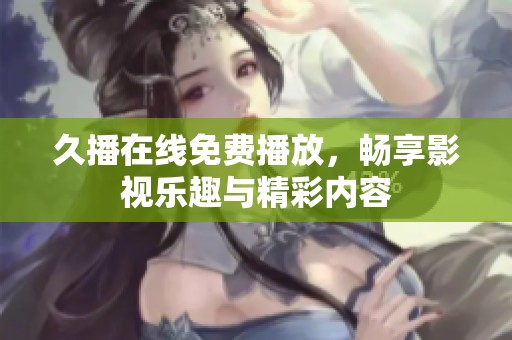 久播在线免费播放，畅享影视乐趣与精彩内容