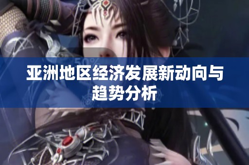 亚洲地区经济发展新动向与趋势分析