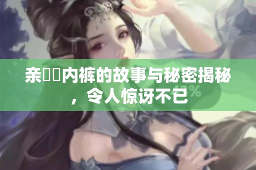 亲妺妺内裤的故事与秘密揭秘，令人惊讶不已