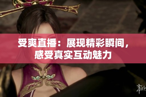 受爽直播：展现精彩瞬间，感受真实互动魅力