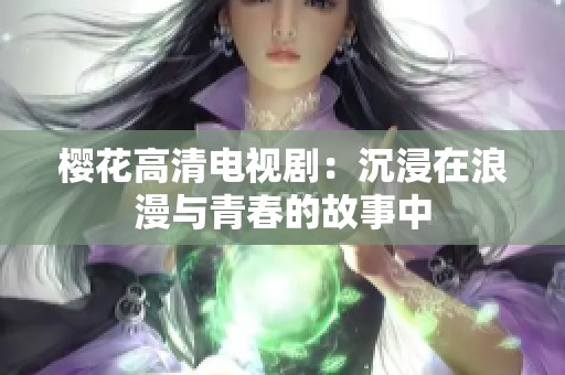 樱花高清电视剧：沉浸在浪漫与青春的故事中