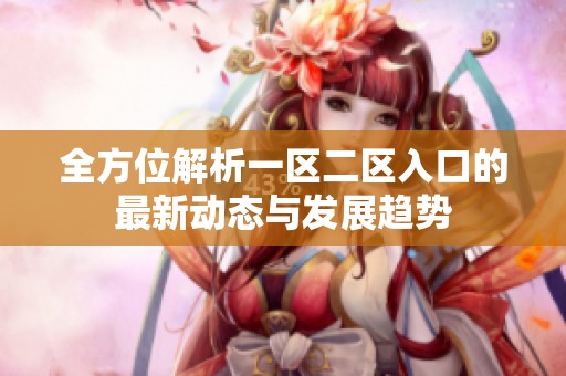 全方位解析一区二区入口的最新动态与发展趋势