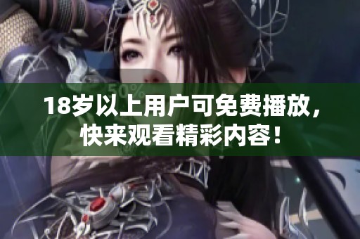 18岁以上用户可免费播放，快来观看精彩内容！