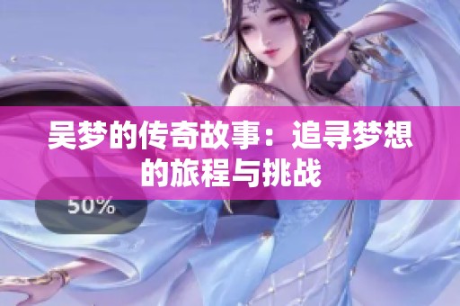 吴梦的传奇故事：追寻梦想的旅程与挑战