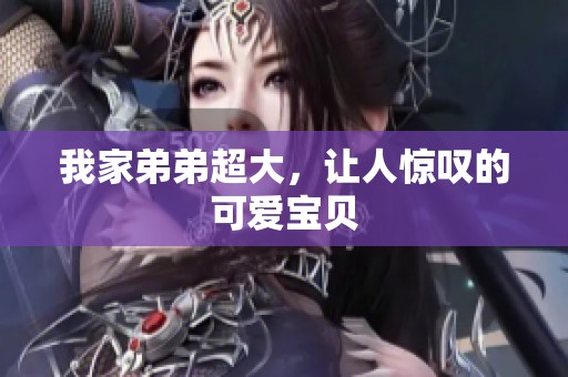 我家弟弟超大，让人惊叹的可爱宝贝