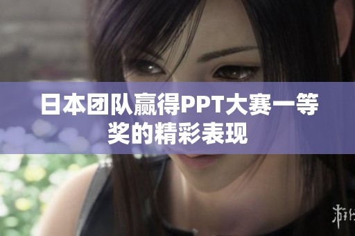日本团队赢得PPT大赛一等奖的精彩表现