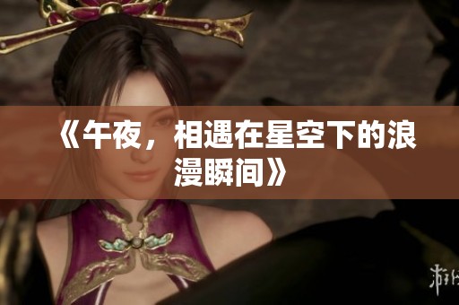 《午夜，相遇在星空下的浪漫瞬间》