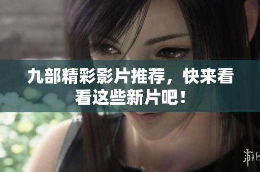 九部精彩影片推荐，快来看看这些新片吧！