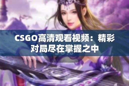CSGO高清观看视频：精彩对局尽在掌握之中