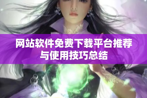 网站软件免费下载平台推荐与使用技巧总结