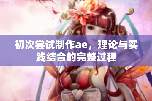 初次尝试制作ae，理论与实践结合的完整过程