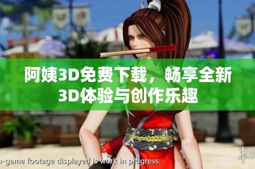 阿姨3D免费下载，畅享全新3D体验与创作乐趣