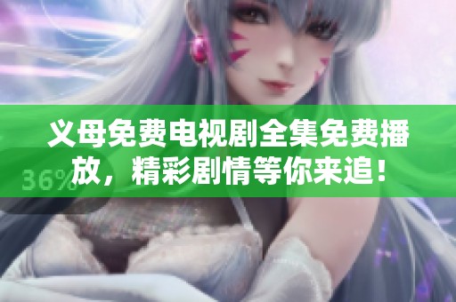 义母免费电视剧全集免费播放，精彩剧情等你来追！