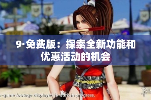 9·免费版：探索全新功能和优惠活动的机会