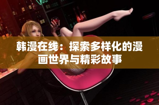韩漫在线：探索多样化的漫画世界与精彩故事