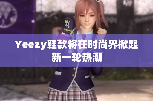 Yeezy鞋款将在时尚界掀起新一轮热潮