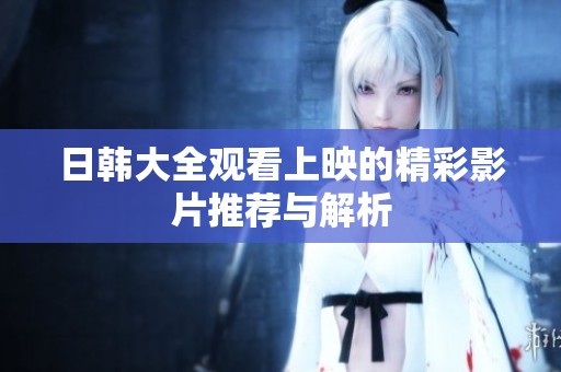 日韩大全观看上映的精彩影片推荐与解析