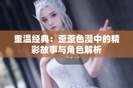 重温经典：歪歪色漫中的精彩故事与角色解析
