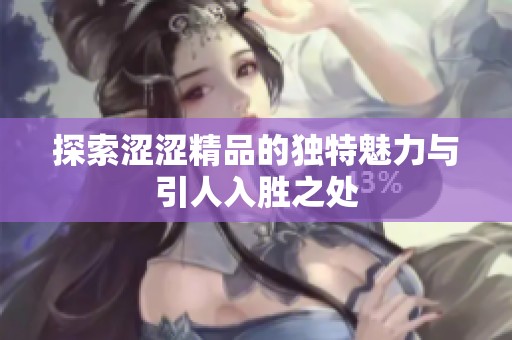 探索涩涩精品的独特魅力与引人入胜之处