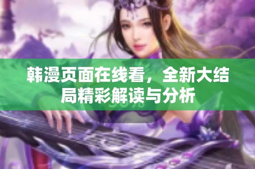 韩漫页面在线看，全新大结局精彩解读与分析